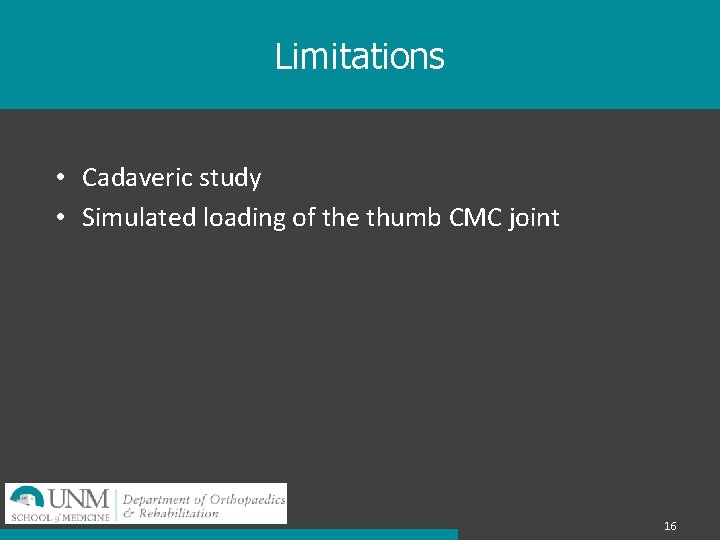 Limitations • Cadaveric study • Simulated loading of the thumb CMC joint 16 