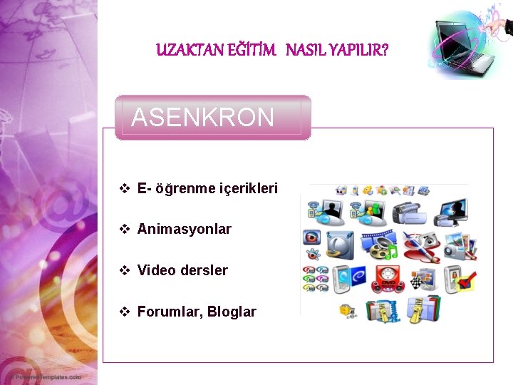 UZAKTAN EĞİTİM NASIL YAPILIR? ASENKRON v E- öğrenme içerikleri v Animasyonlar v Video dersler