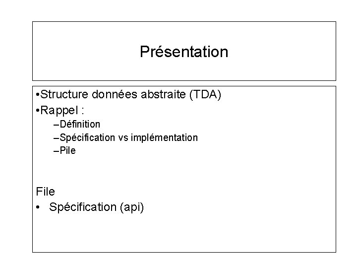 Présentation • Structure données abstraite (TDA) • Rappel : –Définition –Spécification vs implémentation –Pile