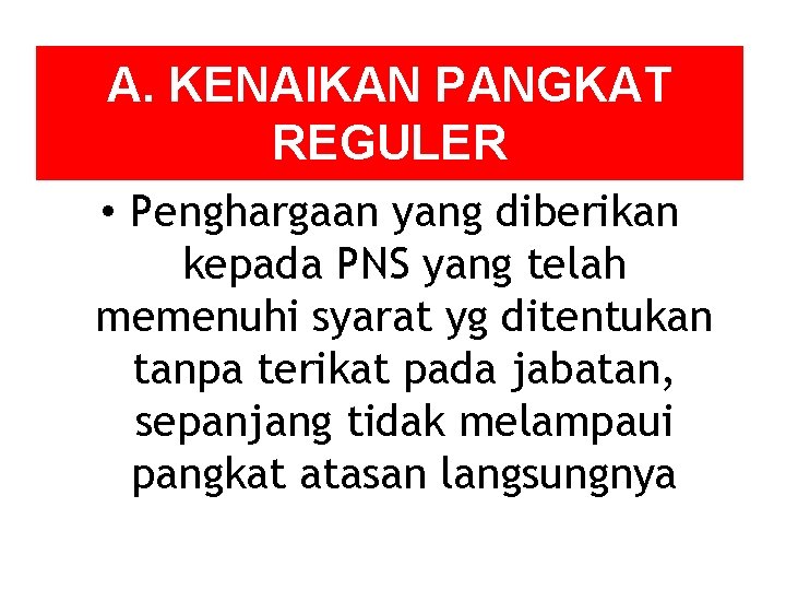 A. KENAIKAN PANGKAT REGULER • Penghargaan yang diberikan kepada PNS yang telah memenuhi syarat