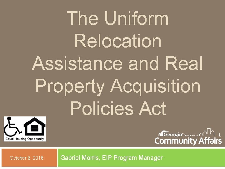 The Uniform Relocation Assistance and Real Property Acquisition Policies Act October 6, 2016 Gabriel