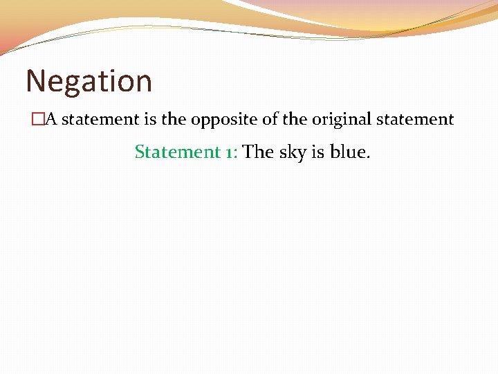 Negation �A statement is the opposite of the original statement Statement 1: The sky