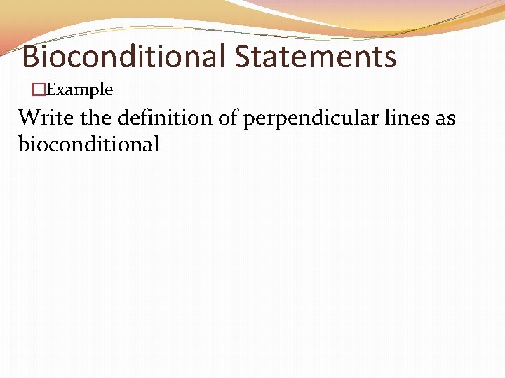 Bioconditional Statements �Example Write the definition of perpendicular lines as bioconditional 