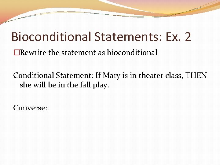 Bioconditional Statements: Ex. 2 �Rewrite the statement as bioconditional Conditional Statement: If Mary is
