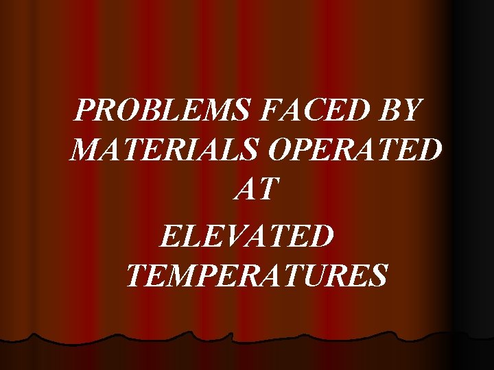 PROBLEMS FACED BY MATERIALS OPERATED AT ELEVATED TEMPERATURES 