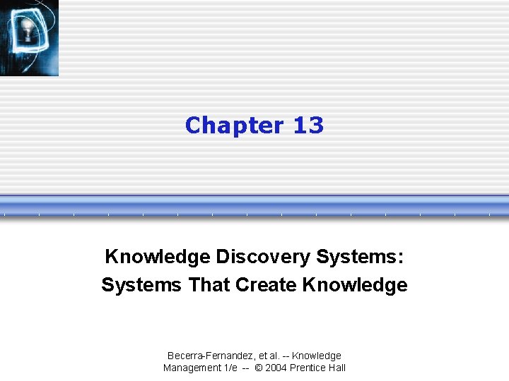 Chapter 13 Knowledge Discovery Systems: Systems That Create Knowledge Becerra-Fernandez, et al. -- Knowledge