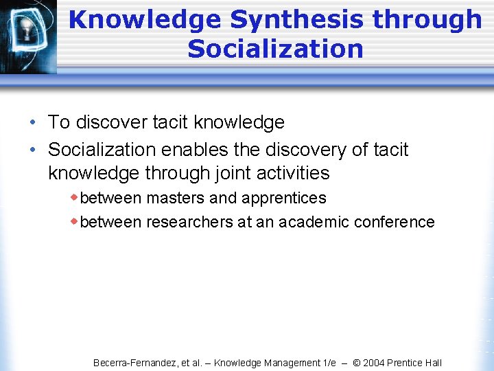 Knowledge Synthesis through Socialization • To discover tacit knowledge • Socialization enables the discovery