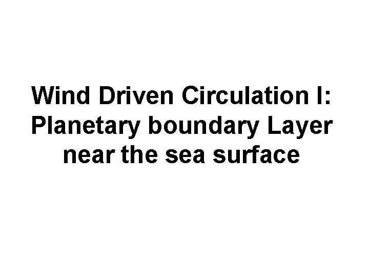 Wind Driven Circulation I: Planetary boundary Layer near the sea surface 
