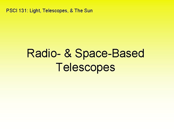 PSCI 131: Light, Telescopes, & The Sun Radio- & Space-Based Telescopes 