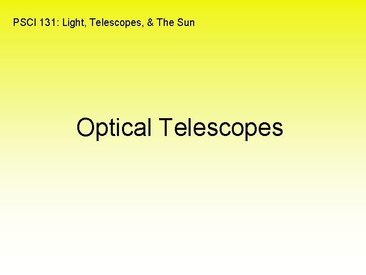 PSCI 131: Light, Telescopes, & The Sun Optical Telescopes 