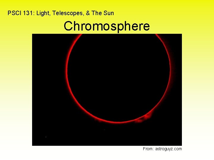 PSCI 131: Light, Telescopes, & The Sun Chromosphere From: astroguyz. com 