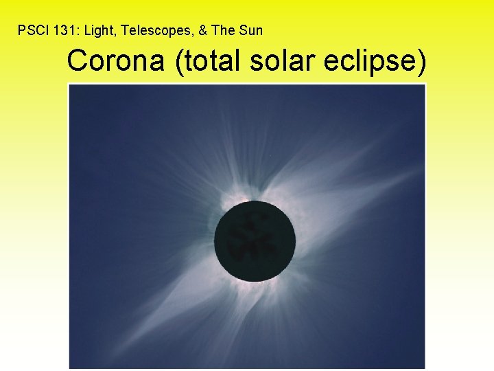 PSCI 131: Light, Telescopes, & The Sun Corona (total solar eclipse) 