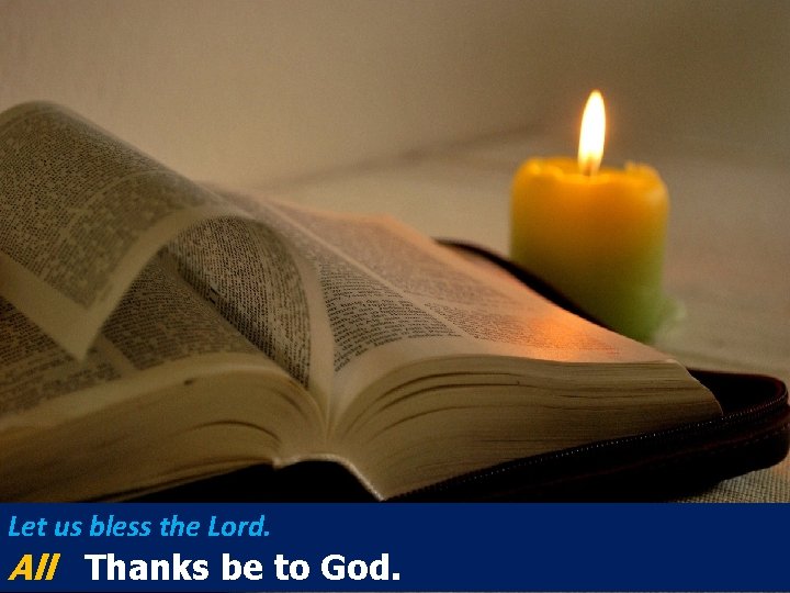 Let us bless the Lord. All Thanks be to God. Let us bless the Lord. All Thanks be to God.