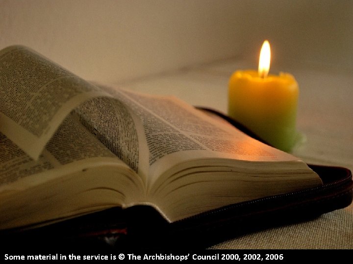 Some material in the service is © The Archbishops’ Council 2000, 2002, 2006 Some material in the service is © The Archbishops’ Council 2000, 2002, 2006