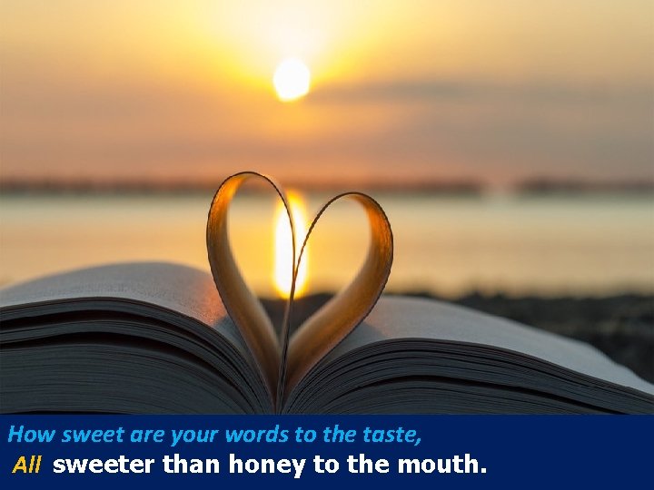 How sweet are your words to the taste, All sweeter than honey to the How sweet are your words to the taste, All sweeter than honey to the