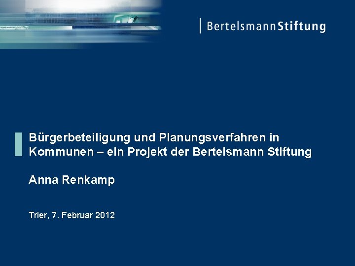 Bürgerbeteiligung und Planungsverfahren in Kommunen – ein Projekt der Bertelsmann Stiftung Anna Renkamp Trier,