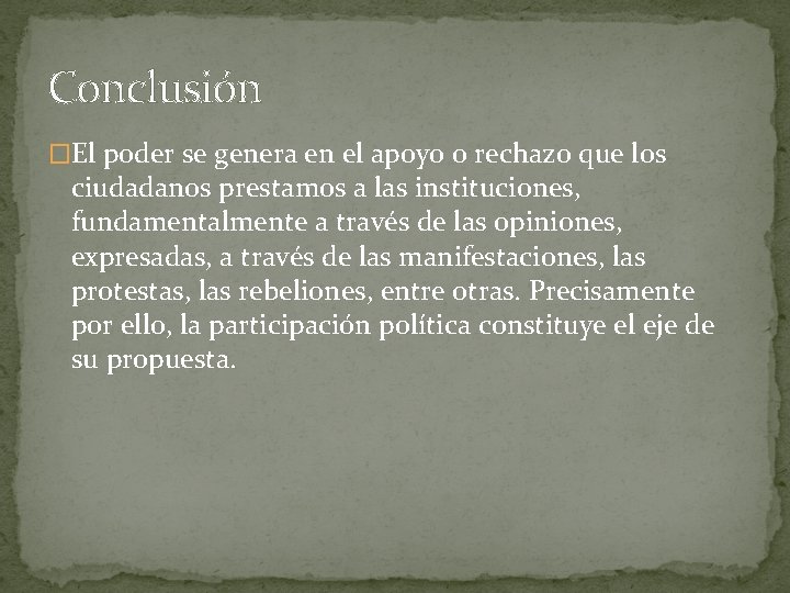 Conclusión �El poder se genera en el apoyo o rechazo que los ciudadanos prestamos