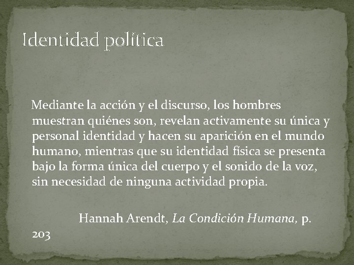 Identidad política Mediante la acción y el discurso, los hombres muestran quiénes son, revelan