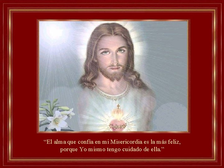 “El alma que confía en mi Misericordia es la más feliz, porque Yo mismo