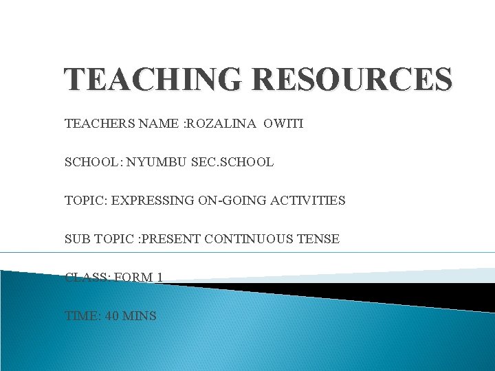 TEACHING RESOURCES TEACHERS NAME : ROZALINA OWITI SCHOOL: NYUMBU SEC. SCHOOL TOPIC: EXPRESSING ON-GOING