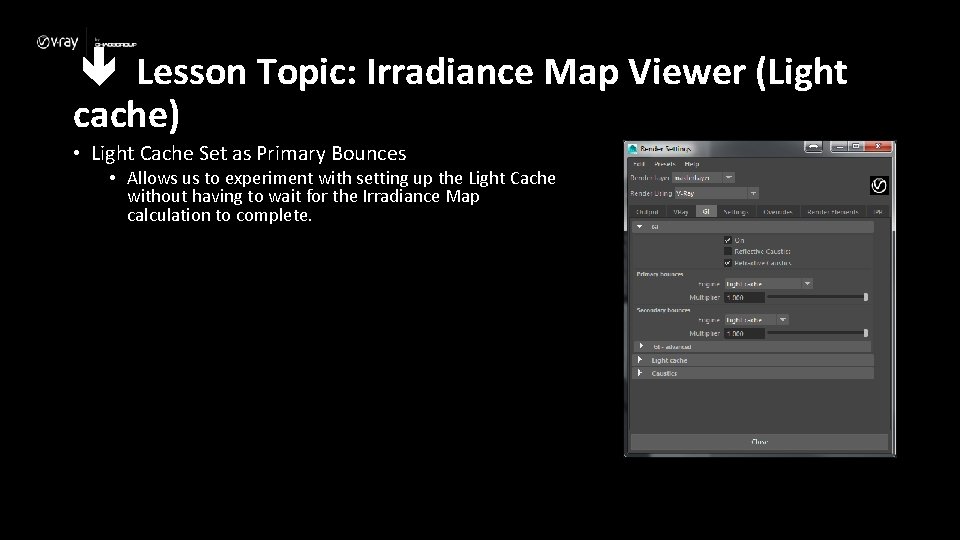  Lesson Topic: Irradiance Map Viewer (Light cache) • Light Cache Set as Primary