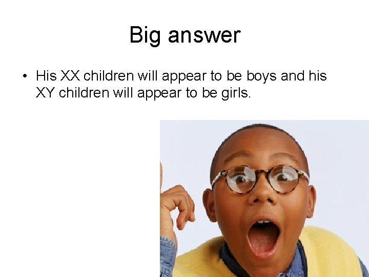 Big answer • His XX children will appear to be boys and his XY