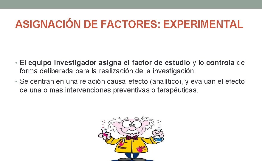 ASIGNACIÓN DE FACTORES: EXPERIMENTAL • El equipo investigador asigna el factor de estudio y