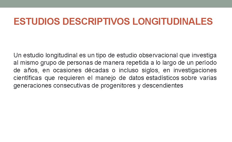 ESTUDIOS DESCRIPTIVOS LONGITUDINALES Un estudio longitudinal es un tipo de estudio observacional que investiga