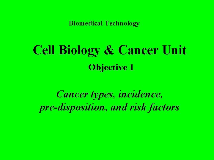 Biomedical Technology Cell Biology & Cancer Unit Objective 1 Cancer types, incidence, pre-disposition, and