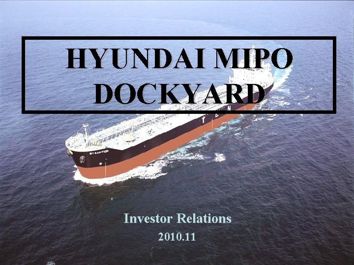 HYUNDAI MIPO DOCKYARD Investor Relations 2010. 11 1 
