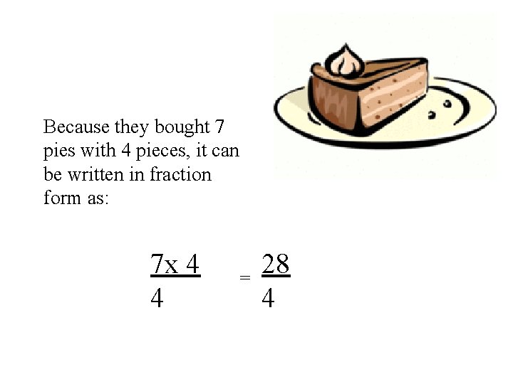Because they bought 7 pies with 4 pieces, it can be written in fraction