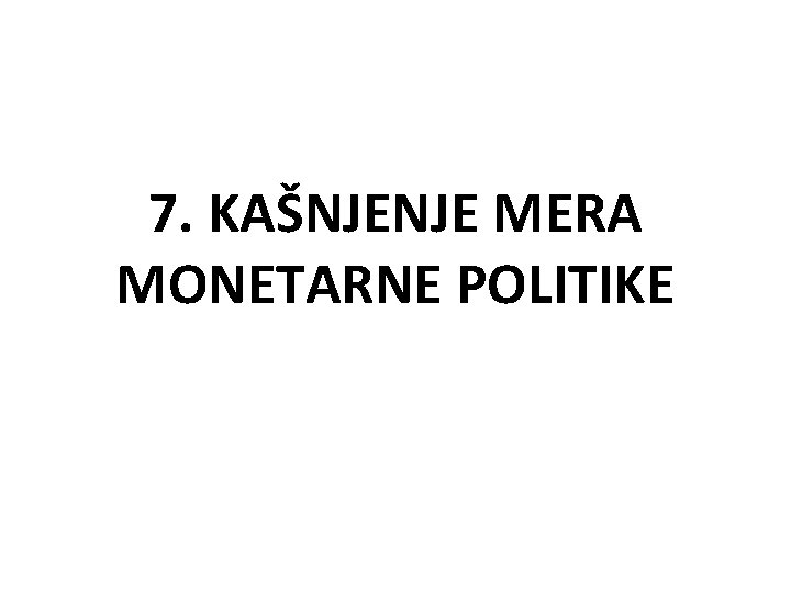 7. KAŠNJENJE MERA MONETARNE POLITIKE 