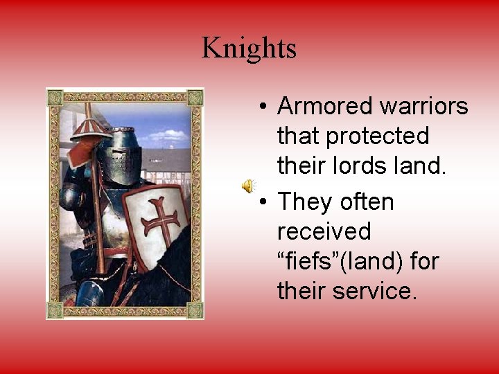 Knights • Armored warriors that protected their lords land. • They often received “fiefs”(land)