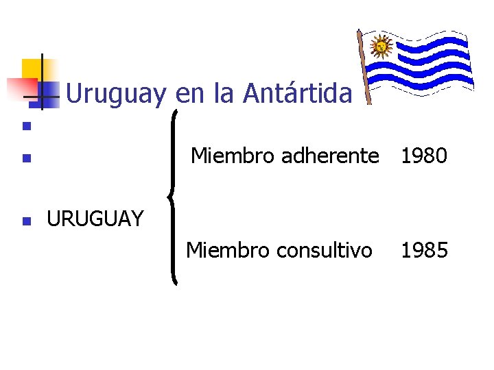 Uruguay en la Antártida n n Miembro adherente 1980 URUGUAY Miembro consultivo 1985 n