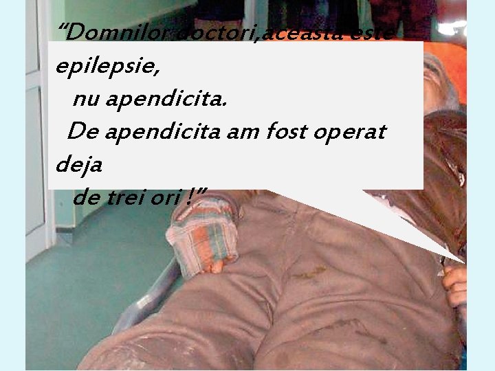 “Domnilor doctori, aceasta este epilepsie, nu apendicita. De apendicita am fost operat deja de