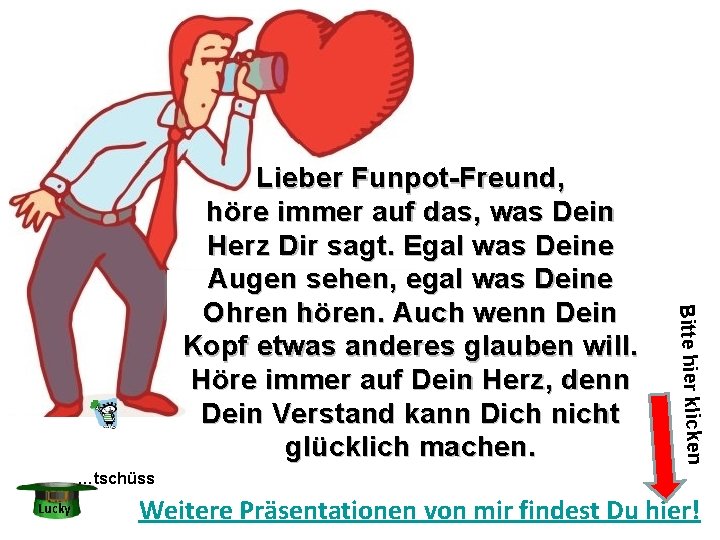 Bitte hier klicken Lieber Funpot-Freund, höre immer auf das, was Dein Herz Dir sagt.