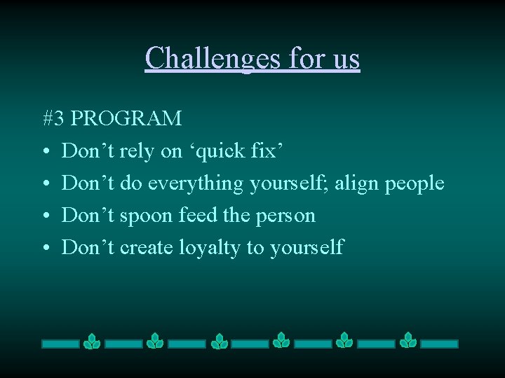 Challenges for us #3 PROGRAM • Don’t rely on ‘quick fix’ • Don’t do