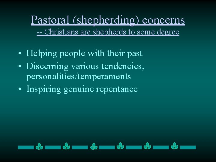 Pastoral (shepherding) concerns -- Christians are shepherds to some degree • Helping people with