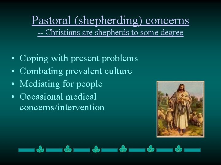 Pastoral (shepherding) concerns -- Christians are shepherds to some degree • • Coping with