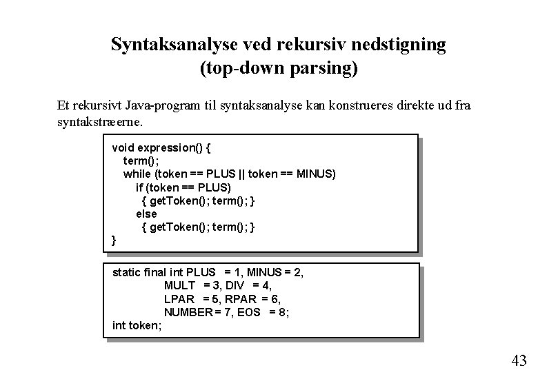 Syntaksanalyse ved rekursiv nedstigning (top-down parsing) Et rekursivt Java-program til syntaksanalyse kan konstrueres direkte