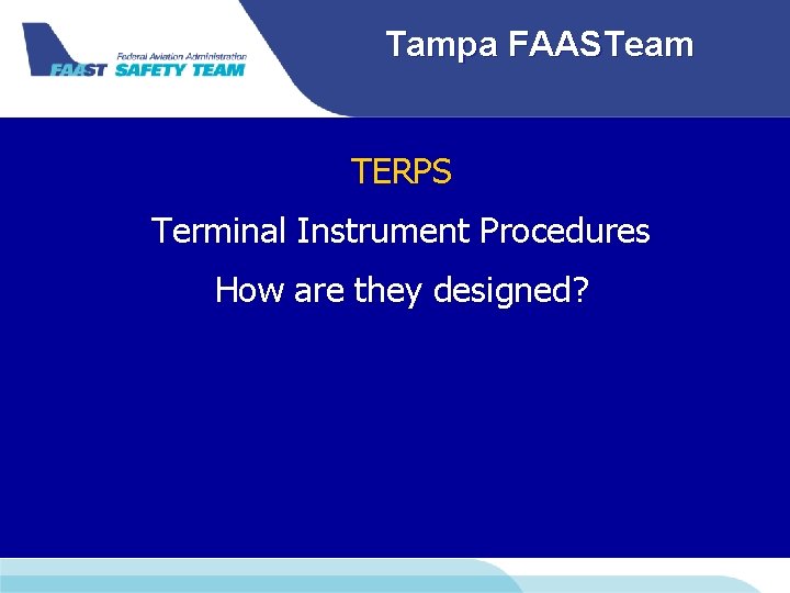 Tampa FAASTeam TERPS Terminal Instrument Procedures How are they designed? 