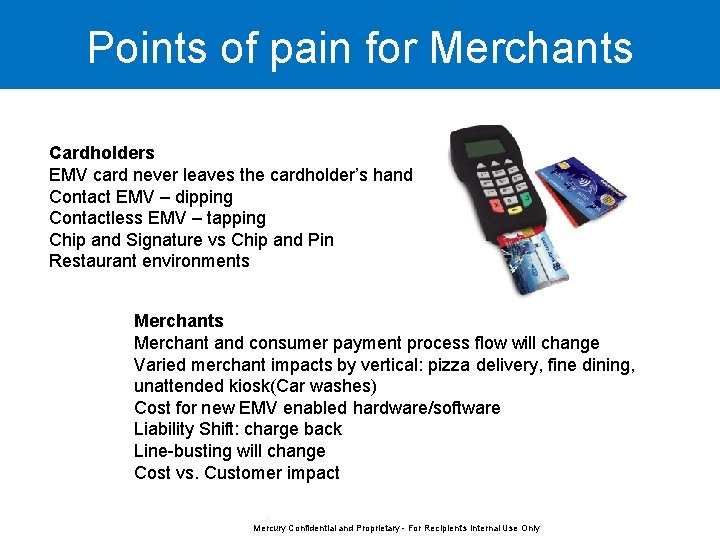 Points of pain for Merchants Cardholders EMV card never leaves the cardholder’s hand Contact