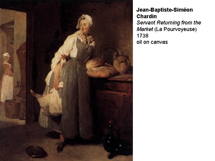 Jean-Baptiste-Siméon Chardin Servant Returning from the Market (La Pourvoyeuse) 1738 oil on canvas 