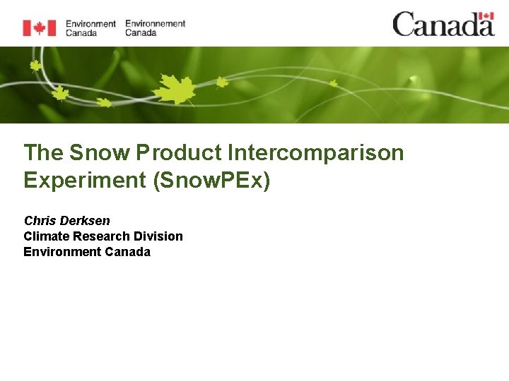 The Snow Product Intercomparison Experiment (Snow. PEx) Chris Derksen Climate Research Division Environment Canada
