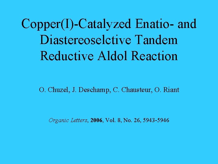 Copper(I)-Catalyzed Enatio- and Diastereoselctive Tandem Reductive Aldol Reaction O. Chuzel, J. Deschamp, C. Chausteur,