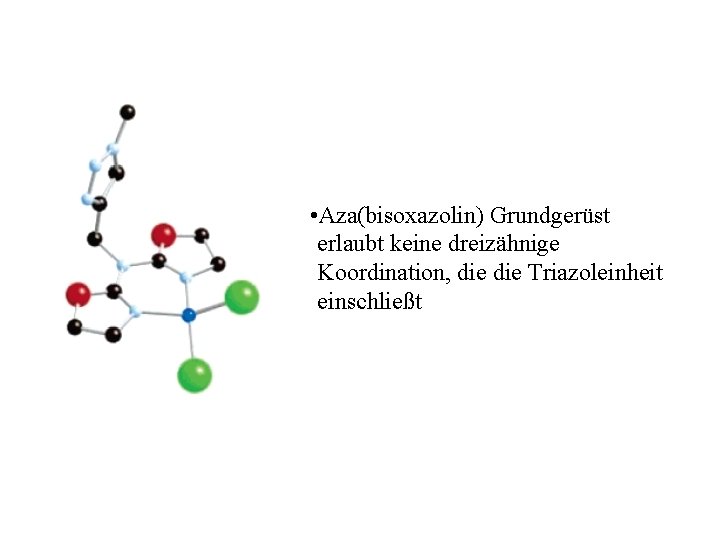  • Aza(bisoxazolin) Grundgerüst erlaubt keine dreizähnige Koordination, die Triazoleinheit einschließt 