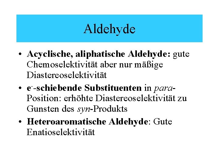 Aldehyde • Acyclische, aliphatische Aldehyde: gute Chemoselektivität aber nur mäßige Diastereoselektivität • e--schiebende Substituenten