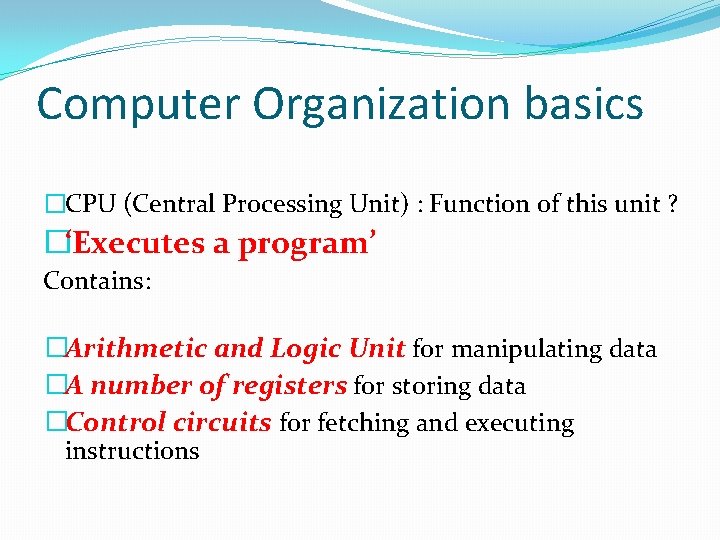 Computer Organization basics �CPU (Central Processing Unit) : Function of this unit ? �‘Executes