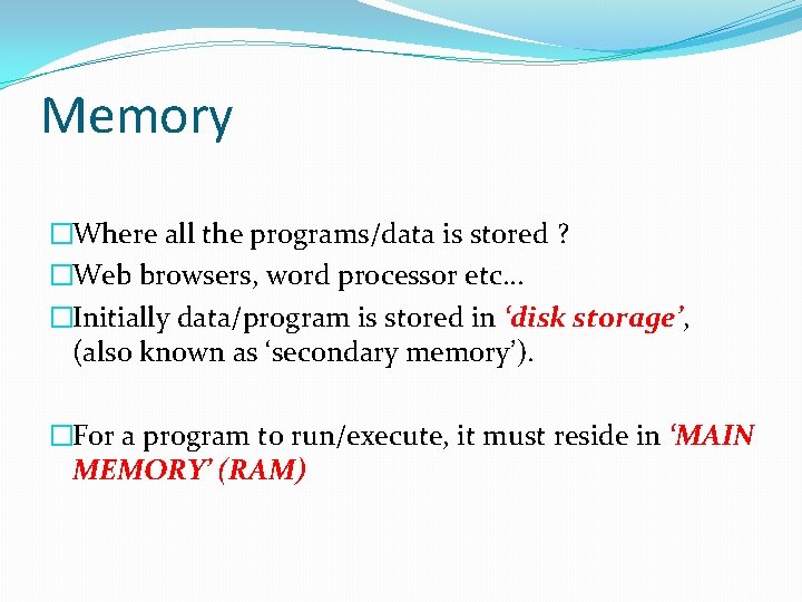 Memory �Where all the programs/data is stored ? �Web browsers, word processor etc… �Initially