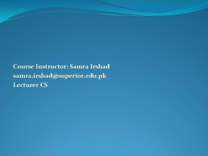 Course Instructor: Samra Irshad samra. irshad@superior. edu. pk Lecturer CS 